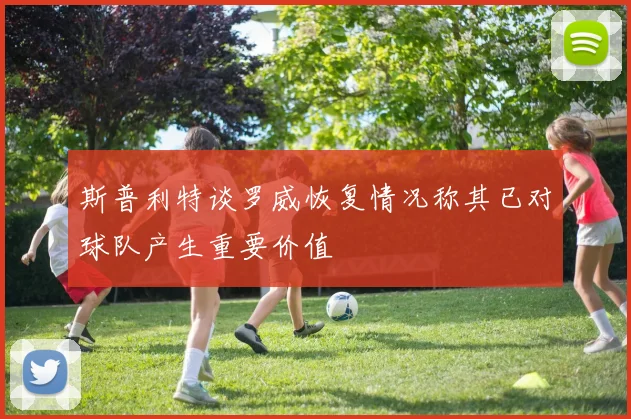 斯普利特谈罗威恢复情况称其已对球队产生重要价值