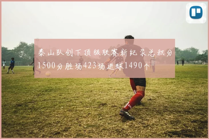 泰山队创下顶级联赛新纪录总积分1500分胜场423场进球1490个