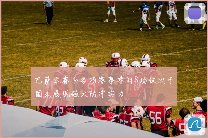 巴萨本赛季各项赛事零封8场仅次于国米展现强大防守实力