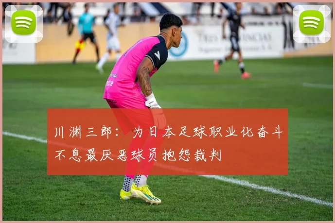川渊三郎：为日本足球职业化奋斗不息最厌恶球员抱怨裁判