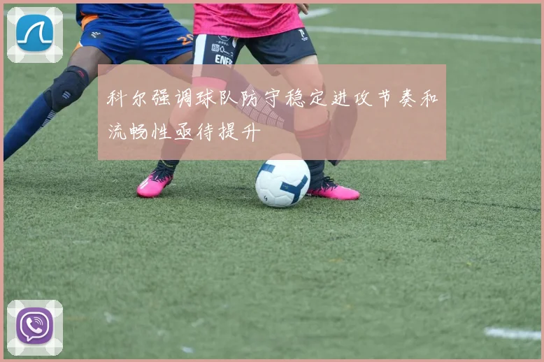 科尔强调球队防守稳定进攻节奏和流畅性亟待提升