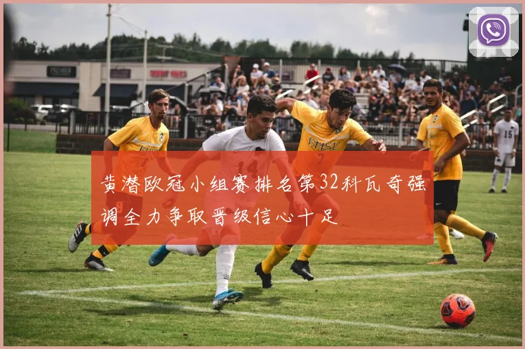 黄潜欧冠小组赛排名第32科瓦奇强调全力争取晋级信心十足