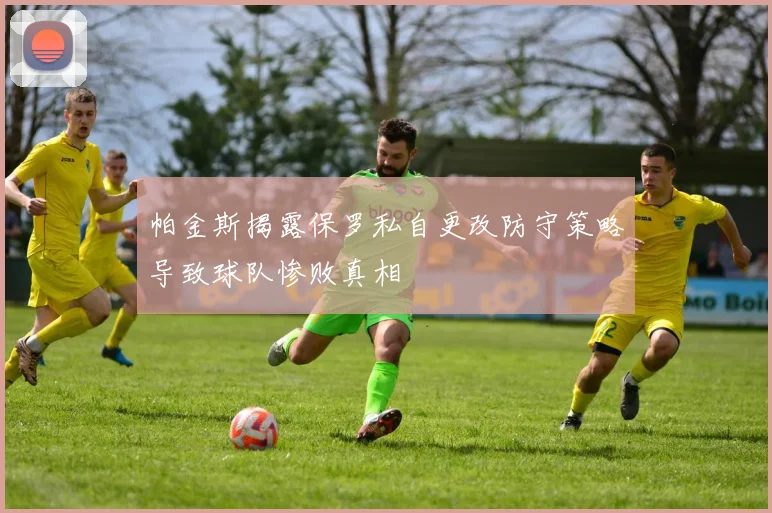 帕金斯揭露保罗私自更改防守策略导致球队惨败真相