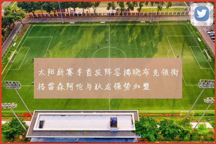 太阳新赛季首发阵容揭晓布克领衔格雷森阿伦与狄龙强势加盟