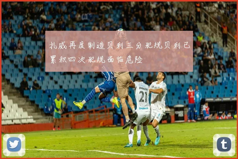 扎威再度制造贝利三分犯规贝利已累积四次犯规面临危险