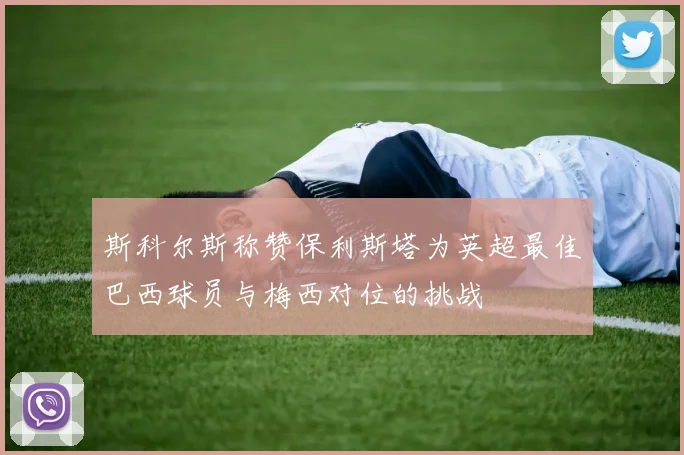 斯科尔斯称赞保利斯塔为英超最佳巴西球员与梅西对位的挑战