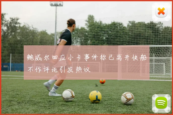 鲍威尔回应小卡事件称已离开快船不作评论引发热议