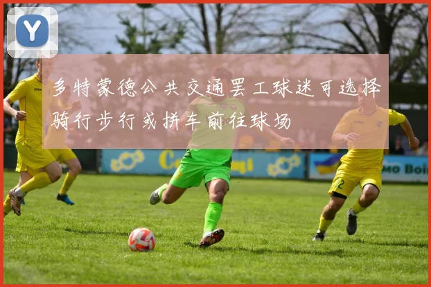 多特蒙德公共交通罢工球迷可选择骑行步行或拼车前往球场
