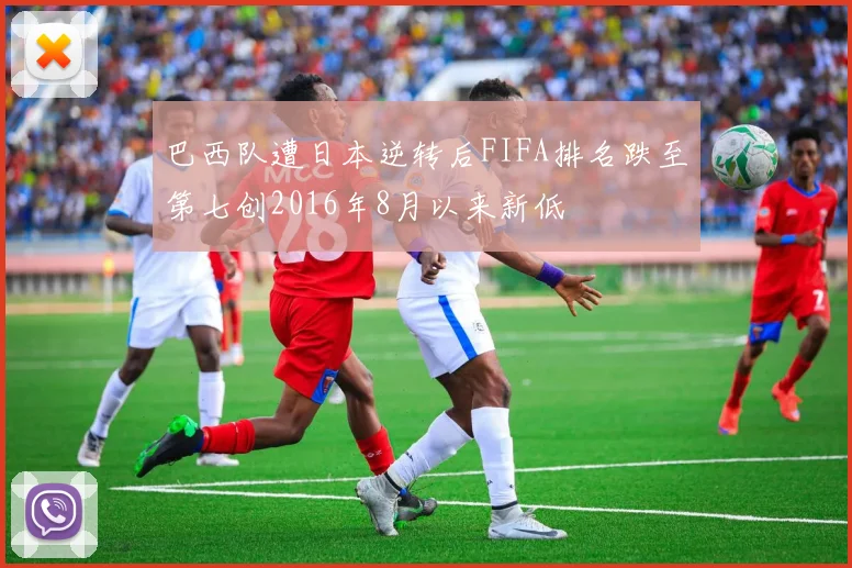 巴西队遭日本逆转后FIFA排名跌至第七创2016年8月以来新低