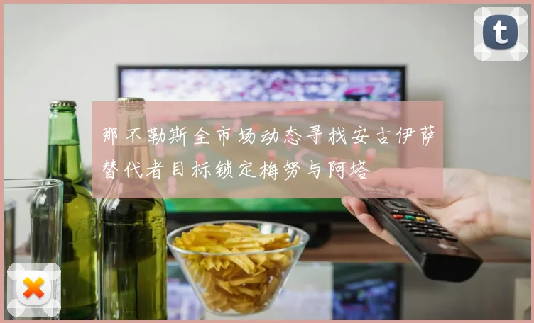 那不勒斯全市场动态寻找安古伊萨替代者目标锁定梅努与阿塔