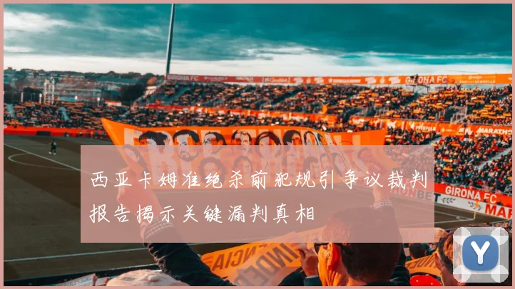 西亚卡姆准绝杀前犯规引争议裁判报告揭示关键漏判真相