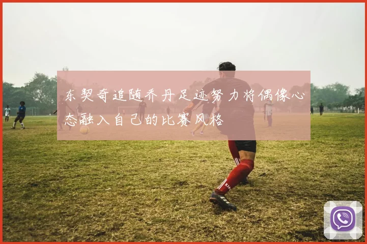 东契奇追随乔丹足迹努力将偶像心态融入自己的比赛风格