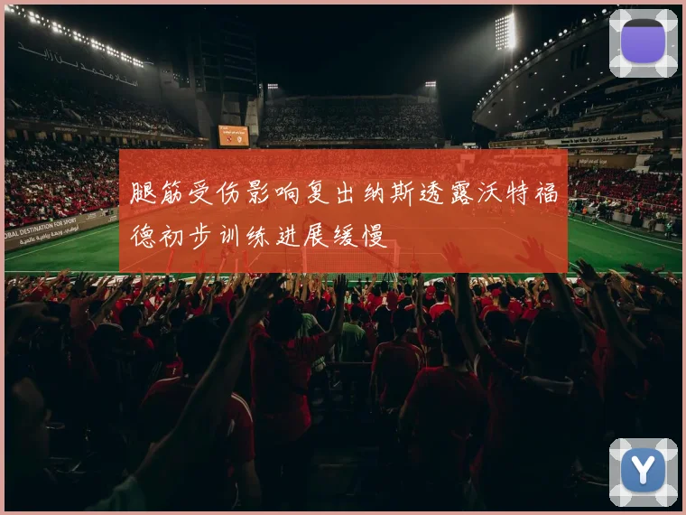 腿筋受伤影响复出纳斯透露沃特福德初步训练进展缓慢